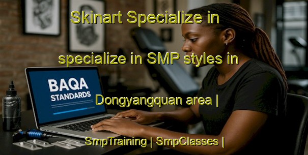 Skinart Specialize in specialize in SMP styles in Dongyangquan area | SmpTraining | SmpClasses | SkinartTraining-China